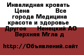 Инвалидная кровать › Цена ­ 25 000 - Все города Медицина, красота и здоровье » Другое   . Ненецкий АО,Верхняя Мгла д.